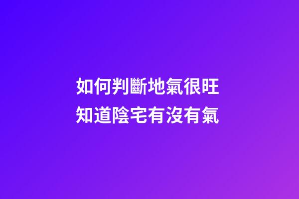 如何判斷地氣很旺 知道陰宅有沒有氣
